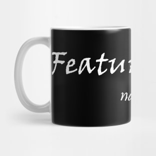 Feature, nah! It's a bug Mug